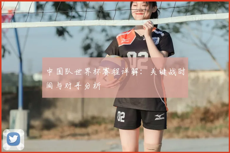 中国队世界杯赛程详解：关键战时间与对手分析