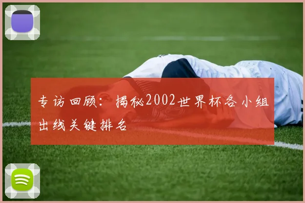 专访回顾：揭秘2002世界杯各小组出线关键排名