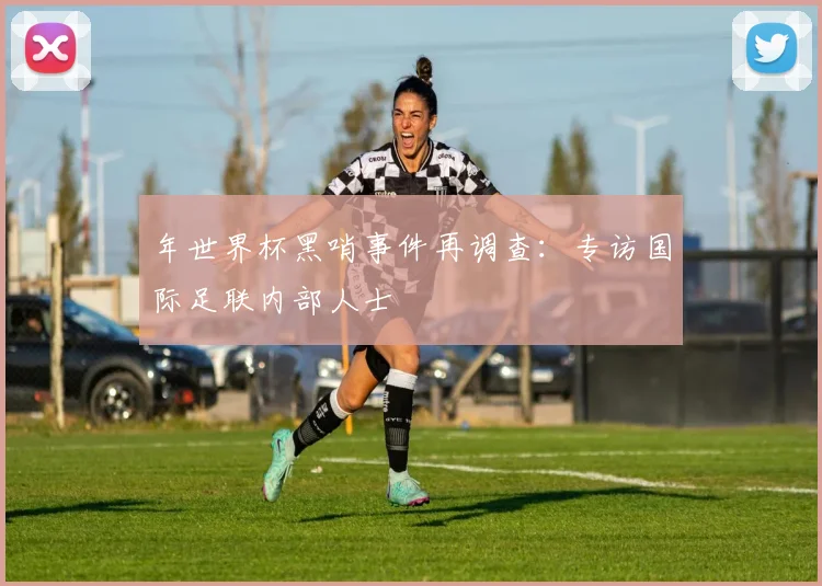年世界杯黑哨事件再调查：专访国际足联内部人士